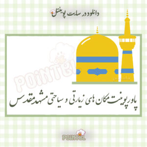 پاورپوینت مکان های زیارتی و سیاحتی مشهد مقدس پاورپوینت مکان های زیارتی و سیاحتی مشهد مقدس